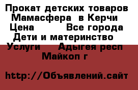 Прокат детских товаров “Мамасфера“ в Керчи › Цена ­ 500 - Все города Дети и материнство » Услуги   . Адыгея респ.,Майкоп г.